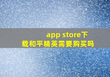 app store下载和平精英需要购买吗